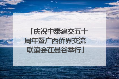 庆祝中泰建交五十周年暨广西侨界交流联谊会在曼谷举行