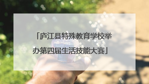 庐江县特殊教育学校举办第四届生活技能大赛