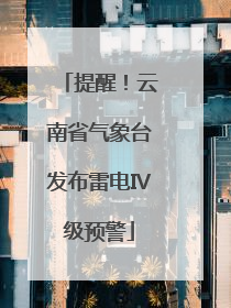 提醒！云南省气象台发布雷电Ⅳ级预警
