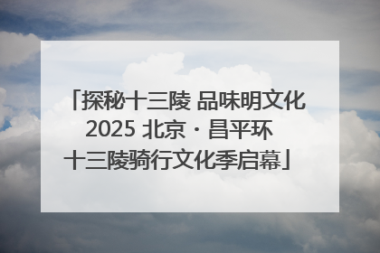 探秘十三陵 品味明文化 2025 北京・昌平环十三陵骑行文化季启幕