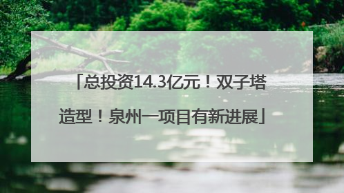 总投资14.3亿元！双子塔造型！泉州一项目有新进展
