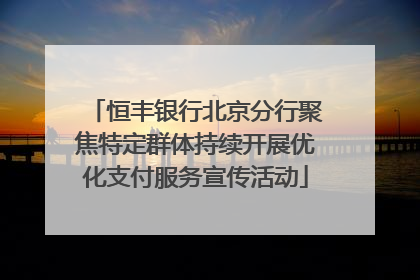 恒丰银行北京分行聚焦特定群体持续开展优化支付服务宣传活动