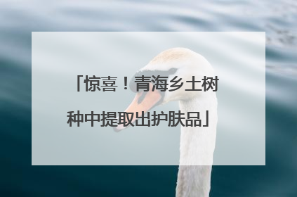 惊喜！青海乡土树种中提取出护肤品