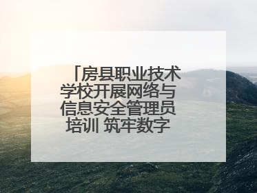 房县职业技术学校开展网络与信息安全管理员培训 筑牢数字时代安全防线