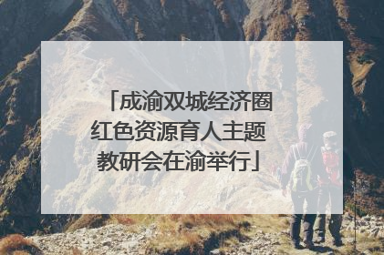 成渝双城经济圈红色资源育人主题教研会在渝举行
