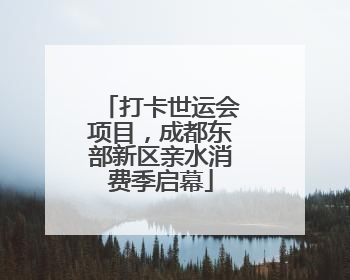 打卡世运会项目，成都东部新区亲水消费季启幕