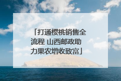 打通樱桃销售全流程 山西邮政助力果农增收致富