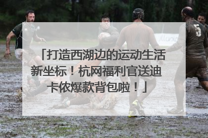 打造西湖边的运动生活新坐标！杭网福利官送迪卡侬爆款背包啦！