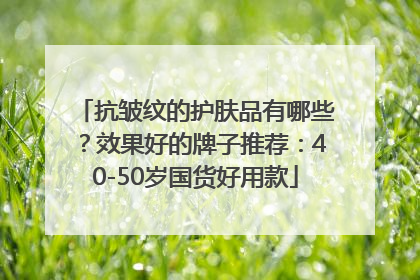 抗皱纹的护肤品有哪些？效果好的牌子推荐：40-50岁国货好用款