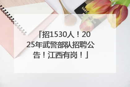 招1530人！2025年武警部队招聘公告！江西有岗！
