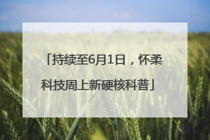 持续至6月1日，怀柔科技周上新硬核科普