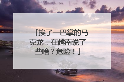 挨了一巴掌的马克龙，在越南说了些啥？危险！