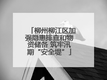柳州柳江区加强隐患排查和物资储备 筑牢汛期“安全堤”