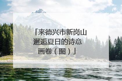 来德兴市新岗山 邂逅夏日的诗意画卷（图）