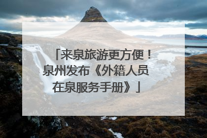 来泉旅游更方便！泉州发布《外籍人员在泉服务手册》