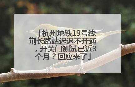 杭州地铁19号线荆长路站迟迟不开通，开关门测试已近3个月？回应来了