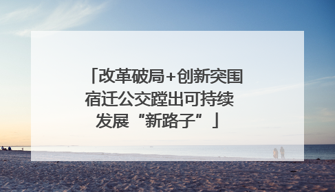 改革破局+创新突围 宿迁公交蹚出可持续发展“新路子”