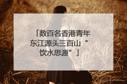 数百名香港青年东江源头三百山“饮水思源”
