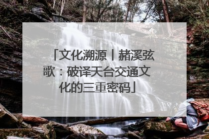 文化溯源丨赭溪弦歌：破译天台交通文化的三重密码