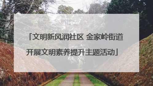 文明新风润社区 金家岭街道开展文明素养提升主题活动
