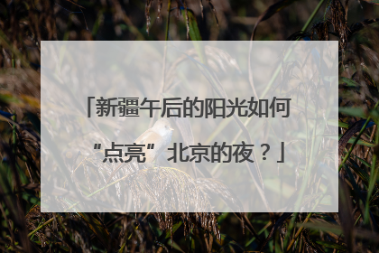 新疆午后的阳光如何“点亮”北京的夜？