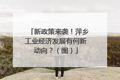 新政策来袭！萍乡工业经济发展有何新动向？（图）