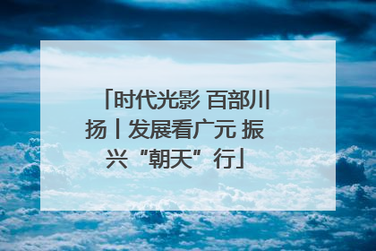 时代光影 百部川扬丨发展看广元 振兴“朝天”行