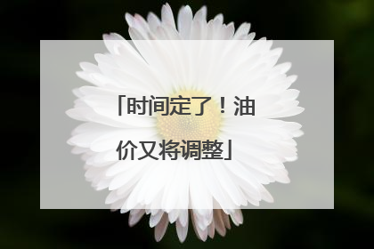 时间定了！油价又将调整