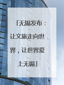 无锡发布：让文旅走向世界，让世界爱上无锡