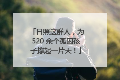 日照这群人，为 520 余个孤困孩子撑起一片天！
