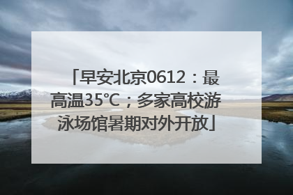 早安北京0612：最高温35℃；多家高校游泳场馆暑期对外开放