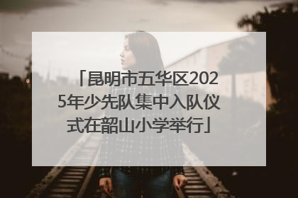 昆明市五华区2025年少先队集中入队仪式在韶山小学举行