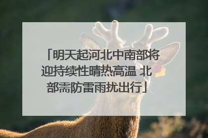 明天起河北中南部将迎持续性晴热高温 北部需防雷雨扰出行