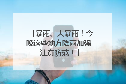暴雨、大暴雨！今晚这些地方降雨加强 注意防范！