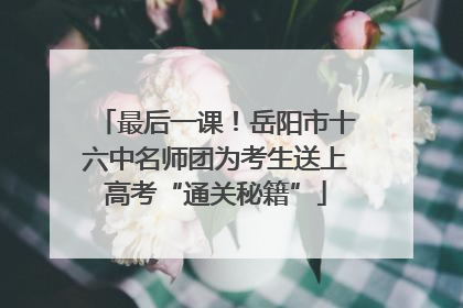 最后一课！岳阳市十六中名师团为考生送上高考“通关秘籍”