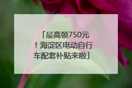 最高领750元！海淀区电动自行车配套补贴来啦