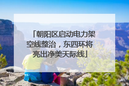 朝阳区启动电力架空线整治，东四环将亮出净美天际线