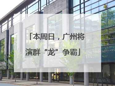 本周日，广州将演群“龙”争霸