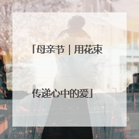 母亲节｜用花束传递心中的爱