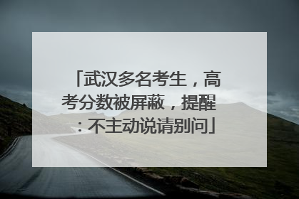 武汉多名考生，高考分数被屏蔽，提醒：不主动说请别问