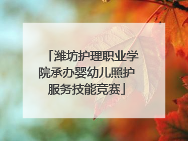 潍坊护理职业学院承办婴幼儿照护服务技能竞赛