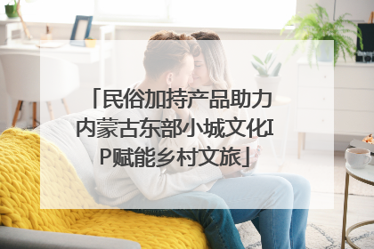 民俗加持产品助力 内蒙古东部小城文化IP赋能乡村文旅