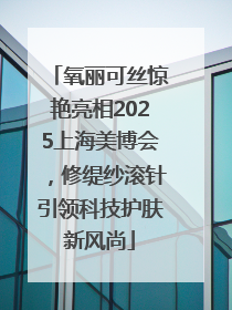 氧丽可丝惊艳亮相2025上海美博会，修缇纱滚针引领科技护肤新风尚