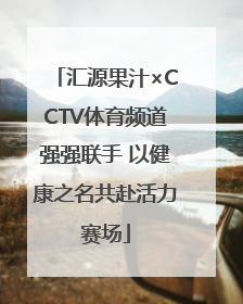 汇源果汁×CCTV体育频道强强联手 以健康之名共赴活力赛场