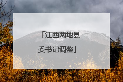 江西两地县委书记调整