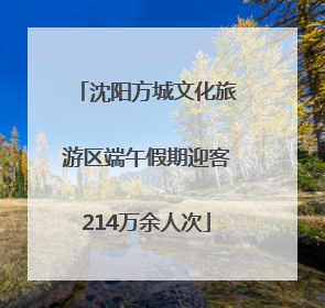 沈阳方城文化旅游区端午假期迎客214万余人次