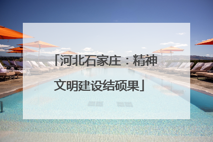 河北石家庄：精神文明建设结硕果