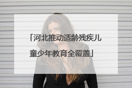 河北推动适龄残疾儿童少年教育全覆盖