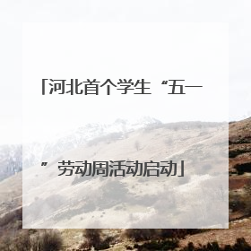 河北首个学生“五一”劳动周活动启动