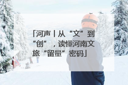河声丨从“文”到“创”，读懂河南文旅“留量”密码